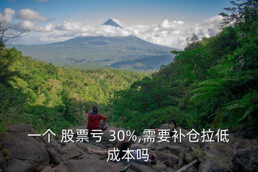 一個 股票虧 30%,需要補(bǔ)倉拉低成本嗎