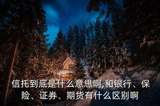  信托到底是什么意思啊,和銀行、保險、證券、期貨有什么區(qū)別啊