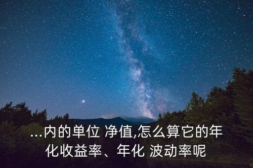 ...內(nèi)的單位 凈值,怎么算它的年化收益率、年化 波動(dòng)率呢
