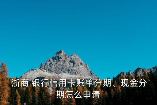 浙商 銀行信用卡賬單分期、現(xiàn)金分期怎么申請(qǐng)