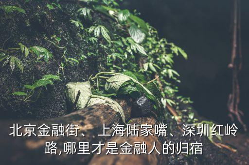 北京金融街、 上海陸家嘴、深圳紅嶺路,哪里才是金融人的歸宿
