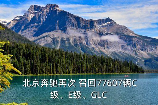  北京奔馳再次 召回77607輛C級(jí)、E級(jí)、GLC