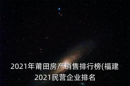 2021年莆田房產(chǎn)銷(xiāo)售排行榜(福建2021民營(yíng)企業(yè)排名