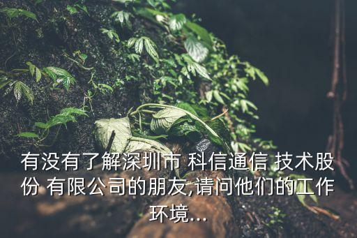 有沒有了解深圳市 科信通信 技術股份 有限公司的朋友,請問他們的工作環(huán)境...