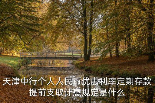 天津中行個人人民幣優(yōu)惠利率定期存款提前支取計(jì)息規(guī)定是什么