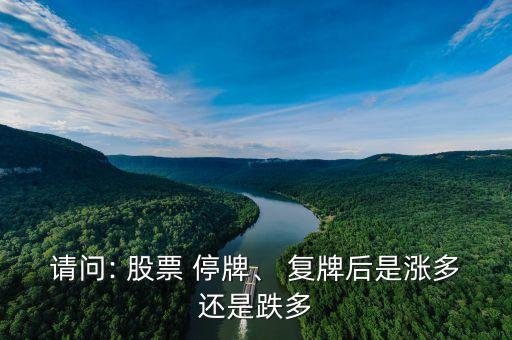 請問: 股票 停牌、 復(fù)牌后是漲多還是跌多