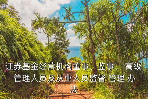 證券基金經(jīng)營機(jī)構(gòu)董事、監(jiān)事、 高級 管理人員及從業(yè)人員監(jiān)督 管理 辦法
