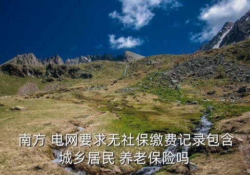  南方 電網(wǎng)要求無社保繳費(fèi)記錄包含城鄉(xiāng)居民 養(yǎng)老保險(xiǎn)嗎