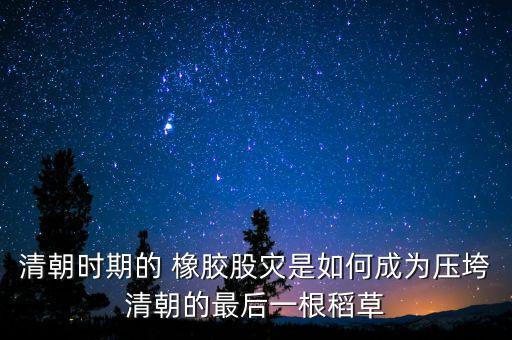 清朝時期的 橡膠股災是如何成為壓垮清朝的最后一根稻草
