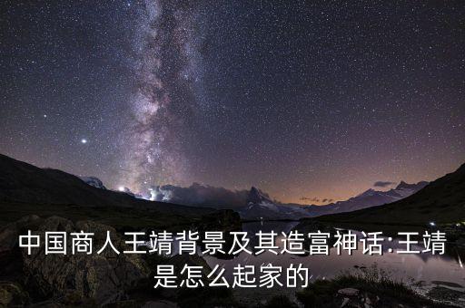 中國(guó)商人王靖背景及其造富神話:王靖是怎么起家的