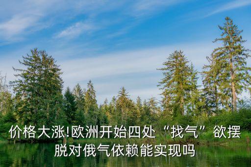 價格大漲!歐洲開始四處“找氣”欲擺脫對俄氣依賴能實(shí)現(xiàn)嗎