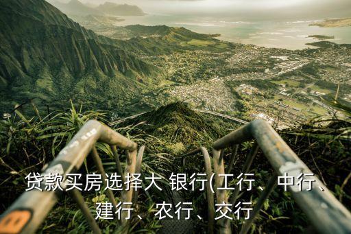 貸款買房選擇大 銀行(工行、中行、建行、農(nóng)行、交行
