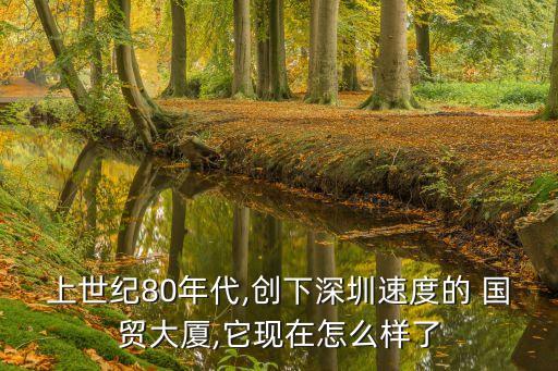 上世紀80年代,創(chuàng)下深圳速度的 國貿大廈,它現(xiàn)在怎么樣了