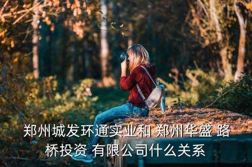  鄭州城發(fā)環(huán)通實業(yè)和 鄭州華盛 路橋投資 有限公司什么關系