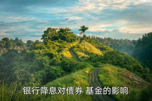 銀行降息對(duì)債券 基金的影響