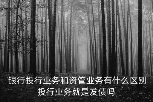  銀行投行業(yè)務和資管業(yè)務有什么區(qū)別投行業(yè)務就是發(fā)債嗎