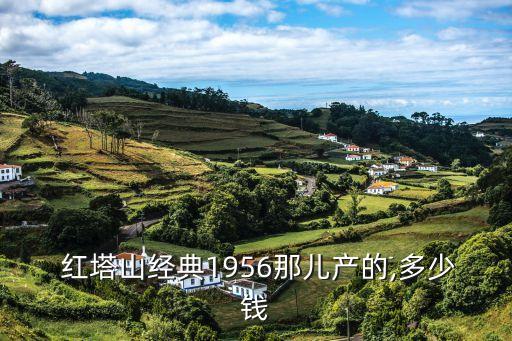  紅塔山經典1956那兒產的,多少錢