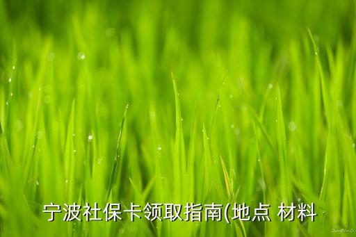  寧波社保卡領(lǐng)取指南(地點 材料