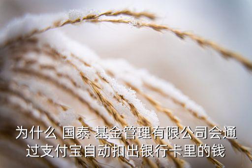 為什么 國(guó)泰 基金管理有限公司會(huì)通過(guò)支付寶自動(dòng)扣出銀行卡里的錢(qián)