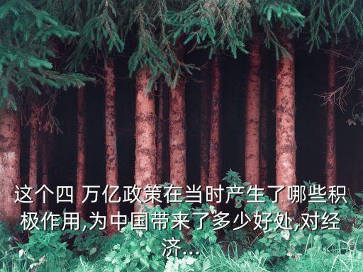 這個四 萬億政策在當時產生了哪些積極作用,為中國帶來了多少好處,對經濟...