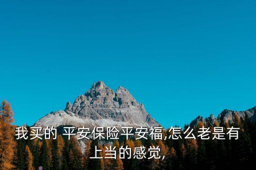我買(mǎi)的 平安保險(xiǎn)平安福,怎么老是有上當(dāng)?shù)母杏X(jué),