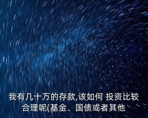 我有幾十萬的存款,該如何 投資比較合理呢(基金、國債或者其他