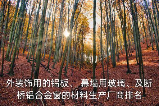 外裝飾用的鋁板、 幕墻用玻璃、及斷橋鋁合金窗的材料生產(chǎn)廠商排名