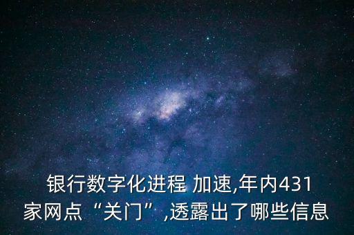  銀行數(shù)字化進(jìn)程 加速,年內(nèi)431家網(wǎng)點(diǎn)“關(guān)門(mén)”,透露出了哪些信息