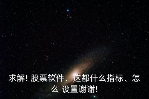 求解! 股票軟件、這都什么指標(biāo)、怎么 設(shè)置謝謝!