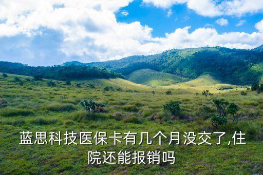  藍(lán)思科技醫(yī)?？ㄓ袔讉€(gè)月沒(méi)交了,住院還能報(bào)銷(xiāo)嗎