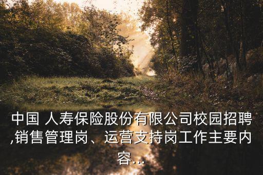 中國 人壽保險(xiǎn)股份有限公司校園招聘,銷售管理崗、運(yùn)營支持崗工作主要內(nèi)容...