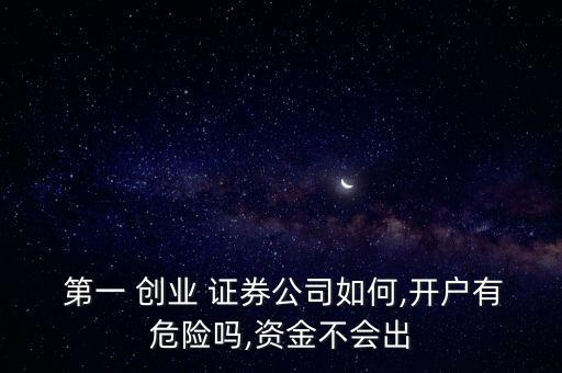  第一 創(chuàng)業(yè) 證券公司如何,開戶有危險(xiǎn)嗎,資金不會(huì)出