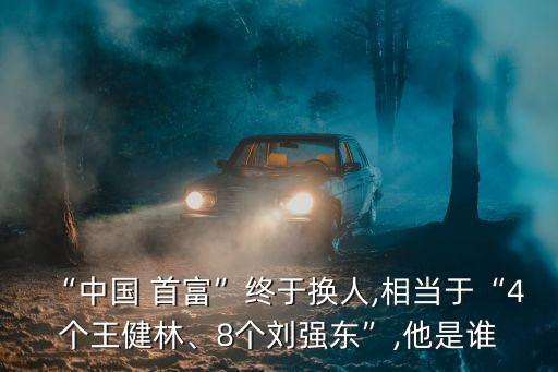 “中國(guó) 首富”終于換人,相當(dāng)于“4個(gè)王健林、8個(gè)劉強(qiáng)東”,他是誰(shuí)