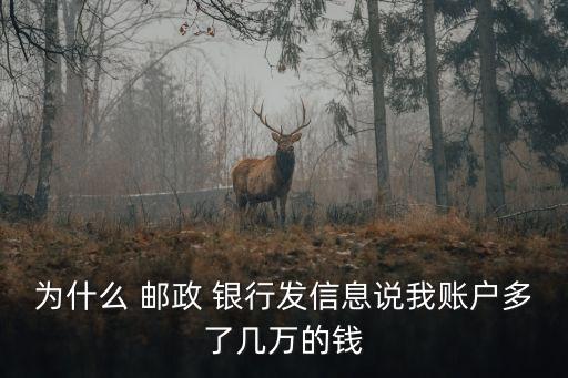 為什么 郵政 銀行發(fā)信息說(shuō)我賬戶多了幾萬(wàn)的錢(qián)