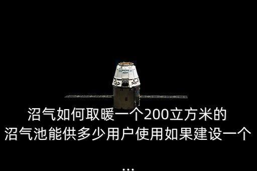  沼氣如何取暖一個200立方米的 沼氣池能供多少用戶使用如果建設一個...