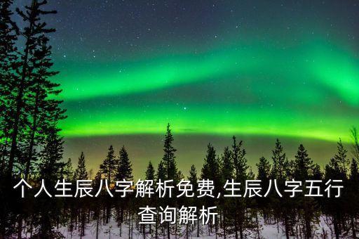 個(gè)人生辰八字解析免費(fèi),生辰八字五行查詢解析
