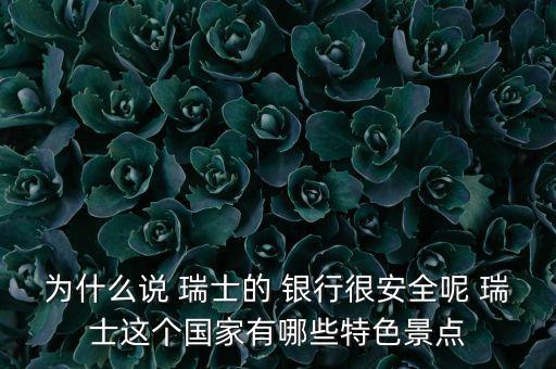 為什么說 瑞士的 銀行很安全呢 瑞士這個國家有哪些特色景點(diǎn)