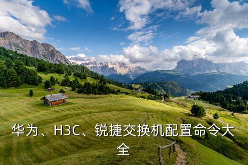 華為、H3C、銳捷交換機(jī)配置命令大全