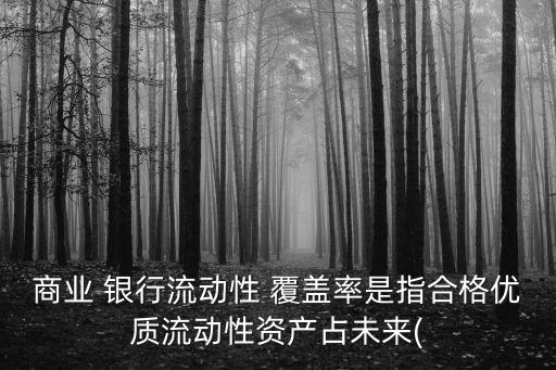商業(yè) 銀行流動(dòng)性 覆蓋率是指合格優(yōu)質(zhì)流動(dòng)性資產(chǎn)占未來(lái)(