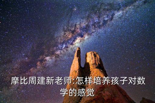  摩比周建新老師:怎樣培養(yǎng)孩子對數(shù)學的感覺