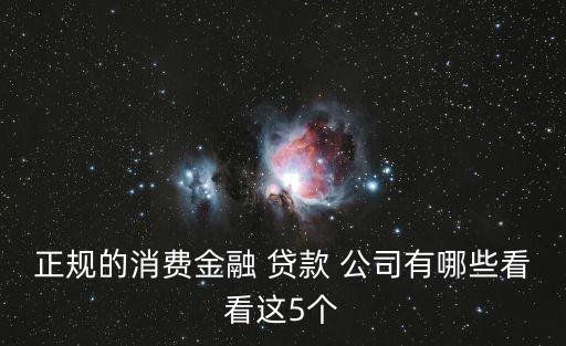 正規(guī)的消費(fèi)金融 貸款 公司有哪些看看這5個