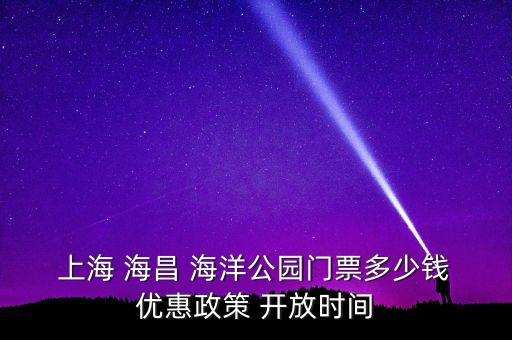  上海 海昌 海洋公園門(mén)票多少錢(qián) 優(yōu)惠政策 開(kāi)放時(shí)間