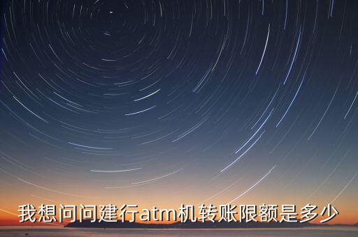 我想問(wèn)問(wèn)建行atm機(jī)轉(zhuǎn)賬限額是多少