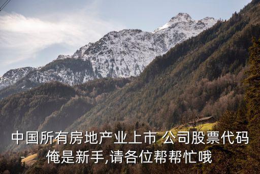 中國所有房地產業(yè)上市 公司股票代碼俺是新手,請各位幫幫忙哦