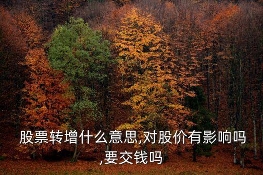  股票轉(zhuǎn)增什么意思,對(duì)股價(jià)有影響嗎,要交錢嗎