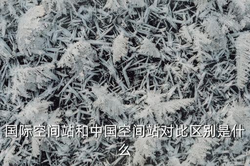 國(guó)際空間站和中國(guó)空間站對(duì)比區(qū)別是什么
