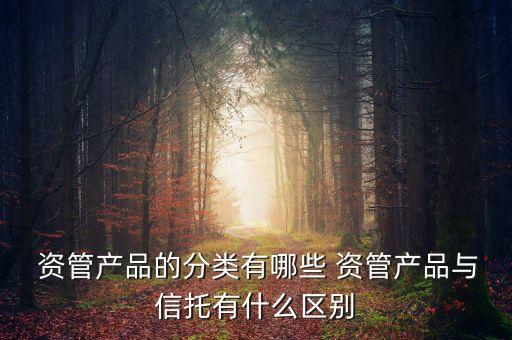  資管產品的分類有哪些 資管產品與信托有什么區(qū)別