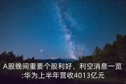 A股晚間重要個股利好、利空消息一覽:華為上半年?duì)I收4013億元