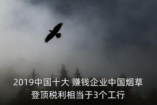 2019中國十大 賺錢企業(yè)中國煙草登頂稅利相當(dāng)于3個工行