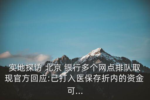 實地探訪 北京 銀行多個網點排隊取現(xiàn)官方回應:已打入醫(yī)保存折內的資金可...